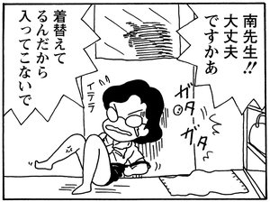 南先生！！大丈夫ですかあ　着替えてるんだから入ってこないで
