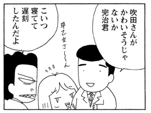 吹田さんがかわいそうじゃないか完治君 こいつ寝てて遅刻したんだよ