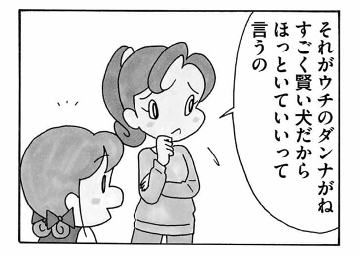 それがウチのダンナがね すごく賢い犬だからほっといていいって言うの