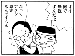 オイ何で無視すんだよ だってアタシお客なんですもん