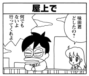 屋上で　味田君どしたの？　何でもないよ行ってくれよ