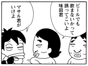 ビールでも飲まないかって誘ってこいよ味田君 マサル君が行けよ