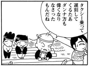 タクシー乗って遅刻してくるたあダンナ方も偉くなりなさったもんだね