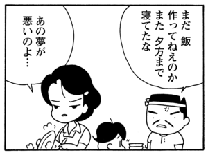 まだ飯作ってねえのかまた夕方まで寝てたな　あの夢が悪いのよ…