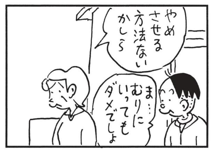 やめさせる方法ないかしら　ま…むりにいってもダメでしょ