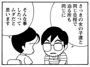 さっきの女の子達と同じ日程で泊まる所も同じに　そんな事したってムダだと思います