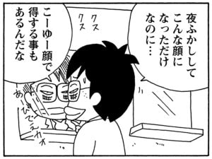 夜ふかししてこんな顔になっただけなのに…　こーゆー顔で得することもあるんだな