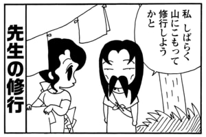 先生の修行　私しばらく山にこもって修行しようかと