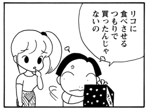 リコに食べさせるつもりで買ったんじゃないの