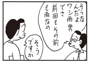 そうなんだよワシ雨男でさ　前回もその前も雨なの　そうですか