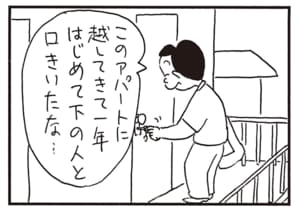 このアパートに越してきて一年　はじめて下の人と口きいたな…