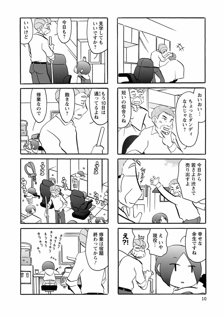 おいおい…ちょっとダンディなんじゃない？　短いの似合うね　今日から若さより渋さで売り出すよ　幸せな余生ですね　え　いや現役… え!?　見学してもいいですか？　今日も？　いいけど　もう10日は通ってるよね　飽きない？　修行なので　修行は宿題終わってから！