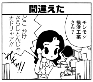 間違えた　モシモシ　横浜工業さん？　どこ　かけさらしとんじゃオドリャア！！