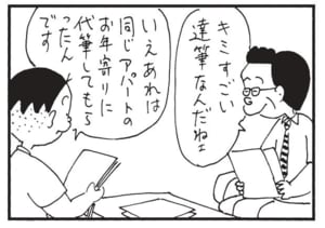 キミすごい達筆なんだねえ いえあれは同じアパートのお年寄りに代筆してもらったんです