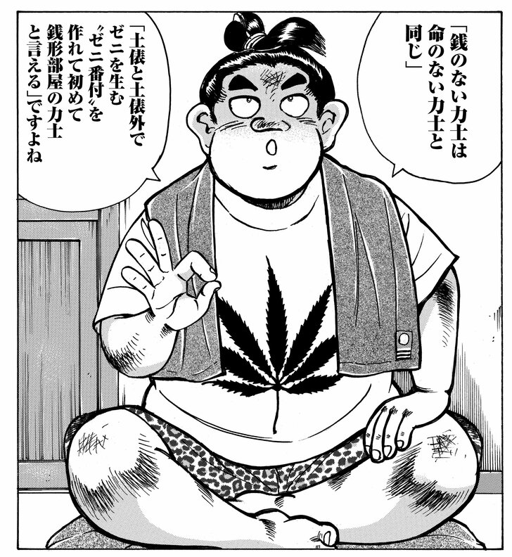 「銭のない力士は命のない力士と同じ」「土俵と土俵外でゼニを生む“ゼニ番付”を作れて初めて銭形部屋の力士と言える」ですよね