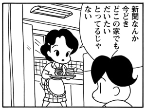 新聞なんか今どきどこの家でもだいたいとってるじゃない