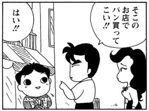 そこのお店でパン買ってこい！　はい！