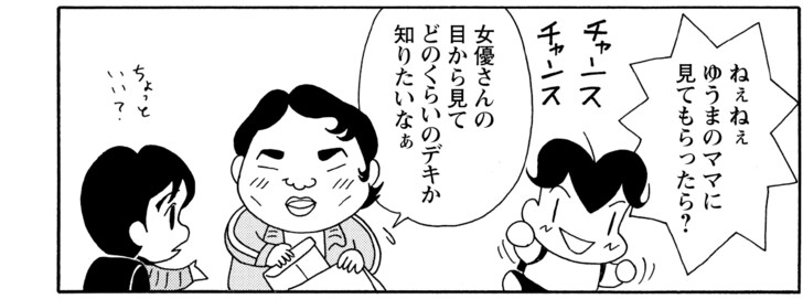 ねぇねぇゆうまのママに見てもらったら? 女優さんの目から見てどのくらいのデキか知りたいなぁ
