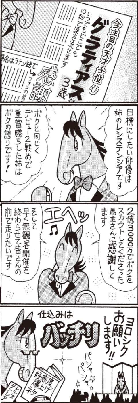 今注目の天才子役グラティアス３歳　目標にしたい俳優は姉のレシステンシアです　ボクと同じくデビュー２戦めで重賞勝ちした姉はボクの誇りです！　２億３０００万でボクをスカウトしてくださった馬主さんに感謝してます　そして早く無観客開催を終わらせて皆さんの前で走りたいです　仕込みはバッチリ
