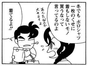 冬でもポロシャツ一枚のくせに着もしないモノ買うなって言ってるのよ 着てるよ!!