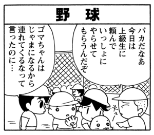 野球　バカだなあ　今日は上級生に頼んでいっしょにやらせてもらうんだぞ　ゴマちゃんはじゃまになるから連れてくるなって言ったのに…
