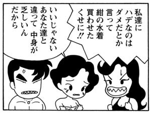 私達にハデなのはダメだとか言って今の水着買わせたくせに!! いいじゃないあなた達と違って 中身が乏しいんだから