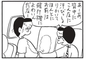 あーあ背中にこんなに汗びっしょりかいてほんとにお前は飛行機によわいんだなー