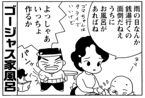 ゴージャス家風呂　雨の日なんか銭湯行くの面倒だねえ　うちにお風呂があれば　よっしゃあ　いっちょ作るか