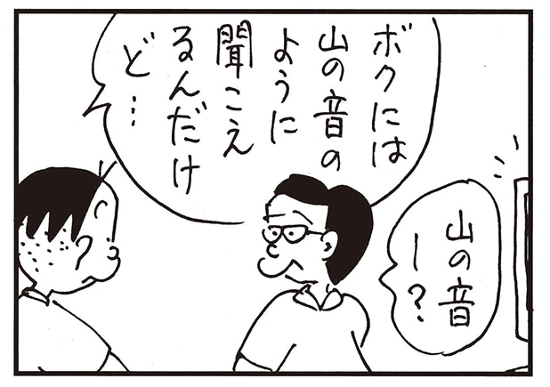 ボクには山の音のように聞こえるんだけど…　山の音ー？