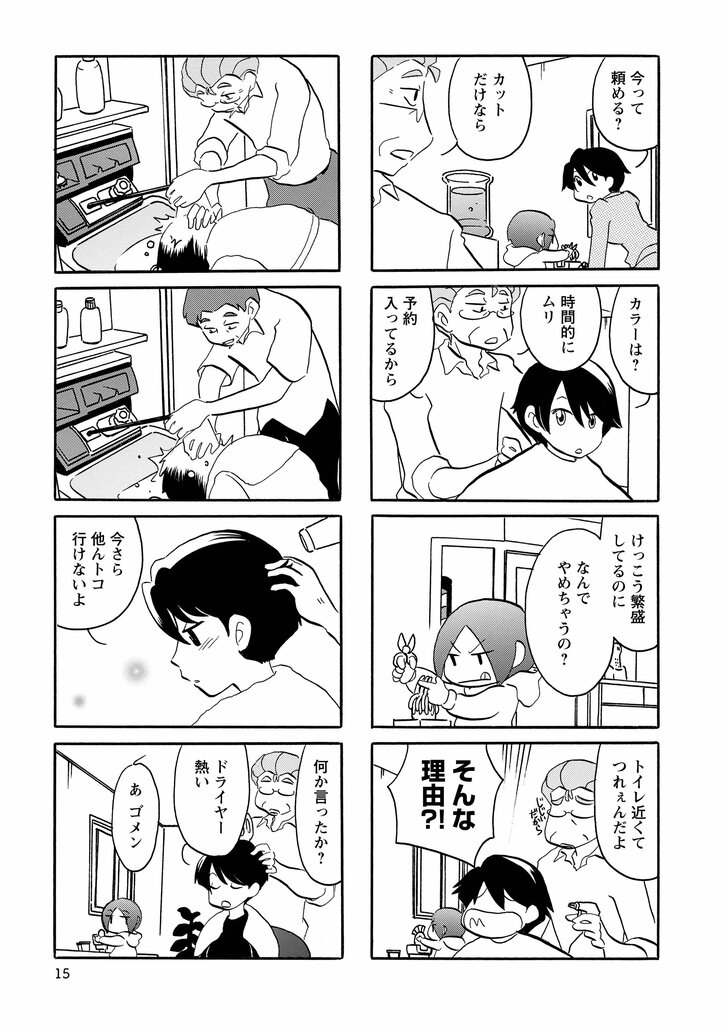 今って頼める？　カットだけなら　カラーは？　時間的にムリ　予約入ってるから　けっこう繁盛してるのに　なんでやめちゃうの？　トイレ近くてつれぇんだよ　そんな理由!?　今さら他んトコ行けないよ　何か言ったか？　ドライヤー暑い　あゴメン