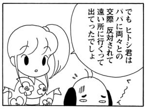 でも　ヒトシ君はパパに両々との交際　反対されて遠いところに行くって出てったでしょ