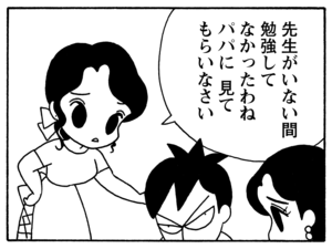 先生がいない間勉強してなかったわね　パパに見てもらいなさい