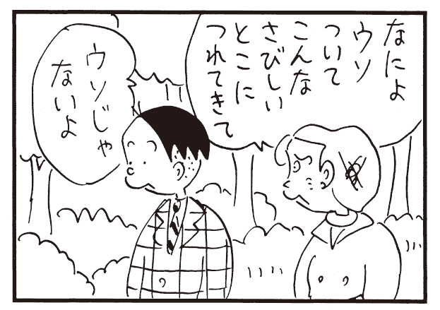 なによウソついてこんなさびしいとこにつれてきて ウソじゃないよ
