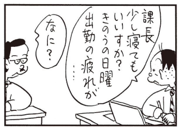 課長少し寝てもいいすか?きのうの日曜出勤の疲れが…