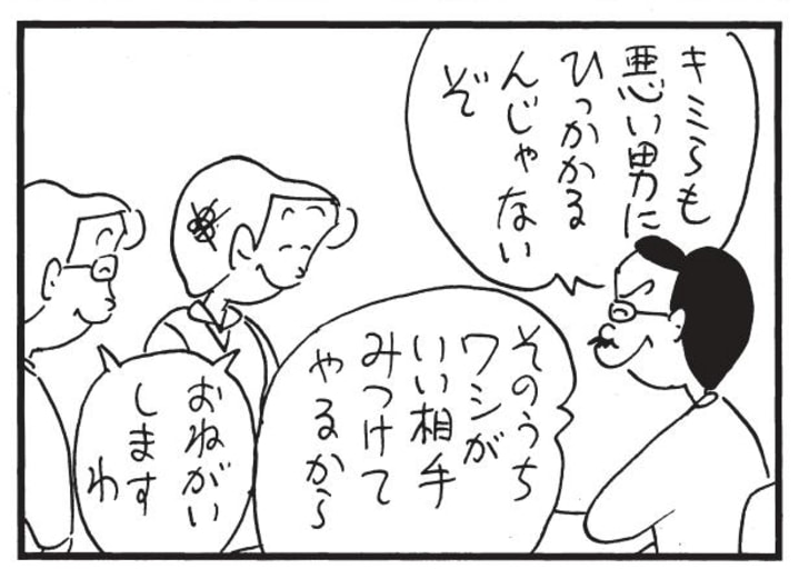 キミらも悪い男にひっかかるんじゃないぞ そのうちワシがいい相手みつけてやるから　おねがいしますわ