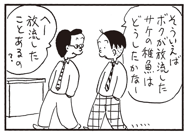 そういえばボクが放流したサケの稚魚はどうしたかなー　へー放流したことあるの？