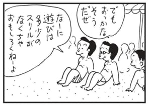 でもおっかなそうだぜ　なーに遊びは多少のスリルがなくちゃおもしろくねーよ