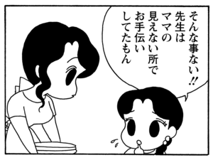 そんな事ない！　先生はママの見えない所でお手伝いしてたもん