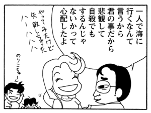 一人で海に行くなんて言うから君の事だから悲観して自殺でもするんじゃないかって心配したよ
