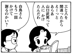 三と八を間違ったから　えーっと　あらあ　山口武男って人にかけたんだわ　白鳥さんもう一回かけて謝るのかい？