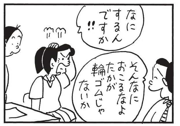 なにするんですか!そんなにおこるなよたかが輪ゴムじゃないか