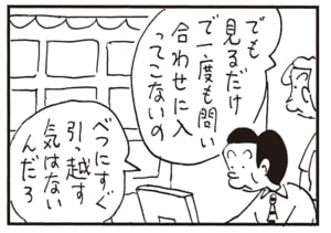 でも見るだけで一度も問い合わせに入ってこないの　べつにすぐ引っ越す気はないんだろ