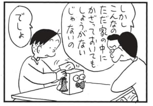 しかしこんなのただ家の中にかざっておいてもしょうがないじゃないの でしょ