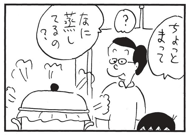 ちょっとまって　？　なに蒸してるの？