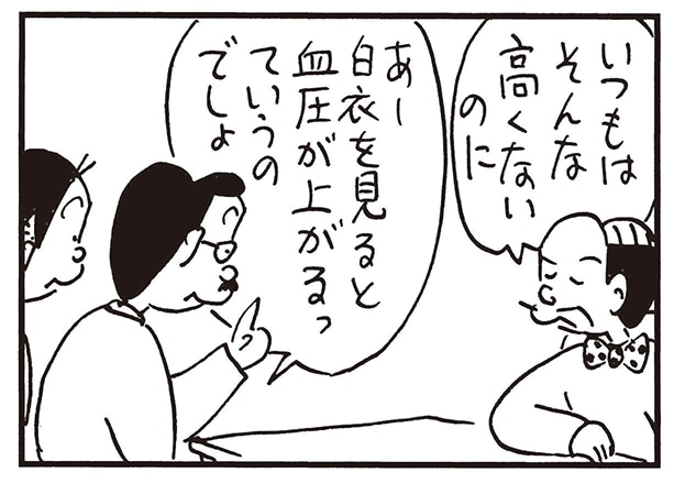 いつもはそんな高くないのに　あー白衣を見ると血圧が上がるっていうのでしょ