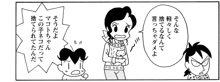 そんな軽々しく捨てるなんて言っちゃダメよ そうだよマコトちゃんこの子ネコだって捨てられてたんだ
