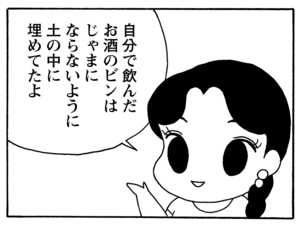 自分で飲んだお酒のビンはじゃまにならないように土の中に埋めてたよ
