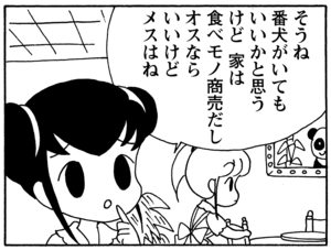 そうね 番犬がいてもいいかと思うけど 家は食べモノ商売だしオスならいいけどメスはね