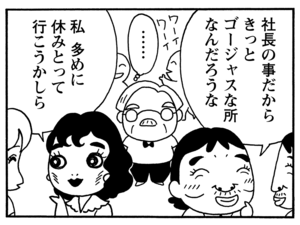 社長の事だからきっとゴージャスな所なんだろうな　……　私多めに休みとって行こうかしら