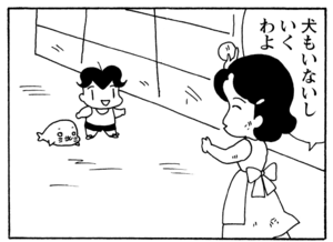 犬もいないしいくわよ
